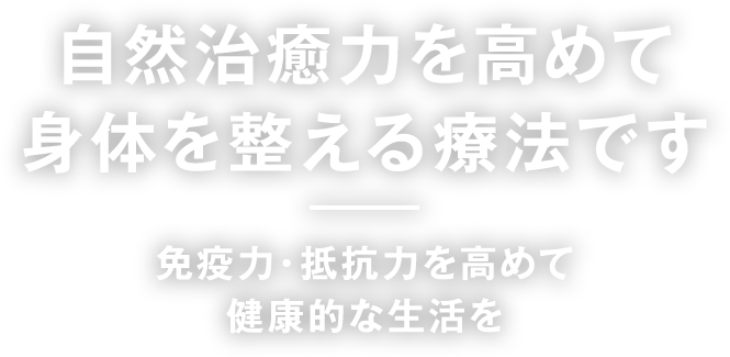 自然治癒力を高めて身体を整える療法です。免疫力・抵抗力を高めて健康的な生活を。